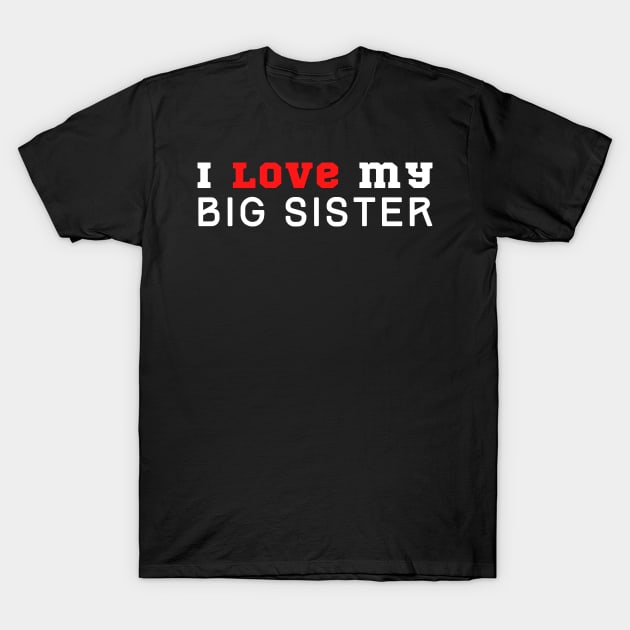 I Love My Big Sister T-Shirt by HobbyAndArt